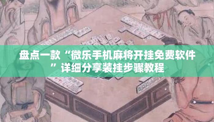 盘点一款“微乐手机麻将开挂免费软件”详细分享装挂步骤教程