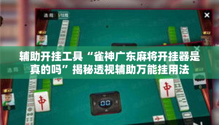 辅助开挂工具“雀神广东麻将开挂器是真的吗”揭秘透视辅助万能挂用法