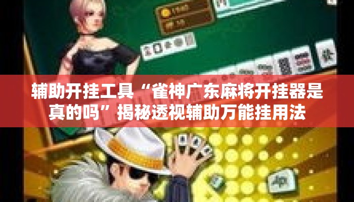 辅助开挂工具“雀神广东麻将开挂器是真的吗”揭秘透视辅助万能挂用法