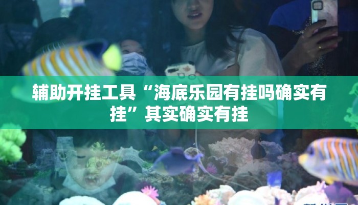 辅助开挂工具“海底乐园有挂吗确实有挂”其实确实有挂