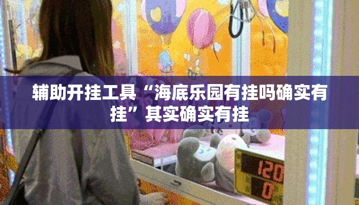 辅助开挂工具“海底乐园有挂吗确实有挂	”其实确实有挂