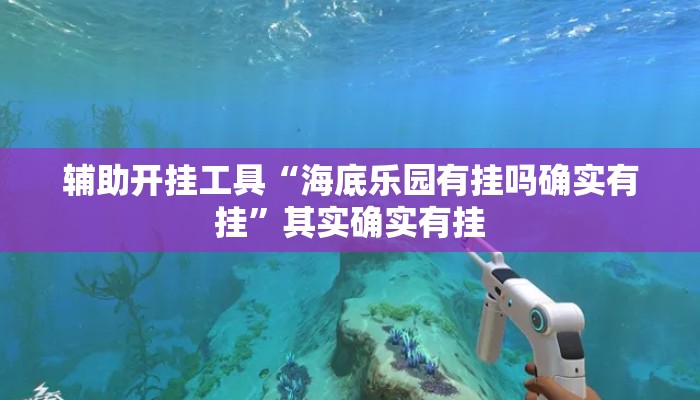 辅助开挂工具“海底乐园有挂吗确实有挂”其实确实有挂