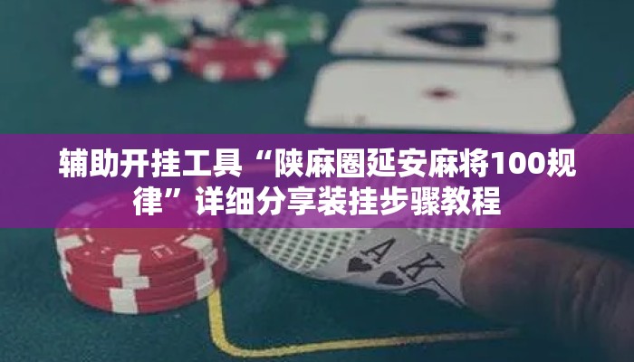 辅助开挂工具“陕麻圈延安麻将100规律	”详细分享装挂步骤教程