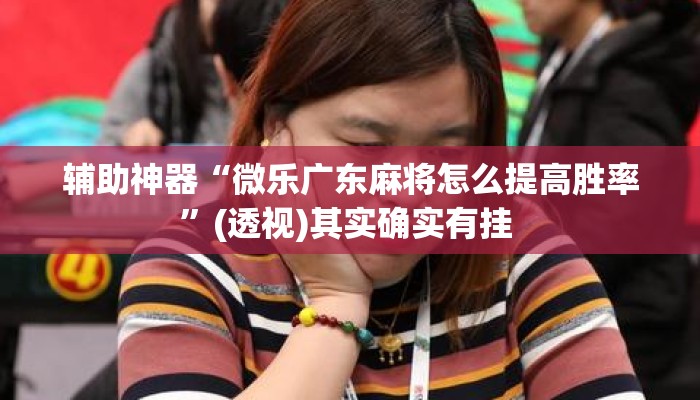 辅助神器“微乐广东麻将怎么提高胜率”(透视)其实确实有挂 