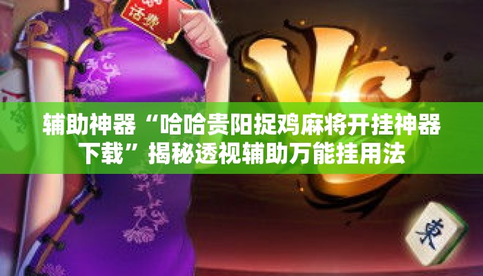 辅助神器“哈哈贵阳捉鸡麻将开挂神器下载	”揭秘透视辅助万能挂用法
