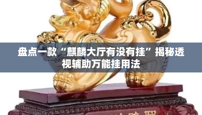 盘点一款“麒麟大厅有没有挂	”揭秘透视辅助万能挂用法