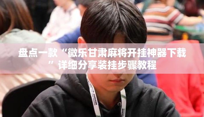 盘点一款“微乐甘肃麻将开挂神器下载”详细分享装挂步骤教程