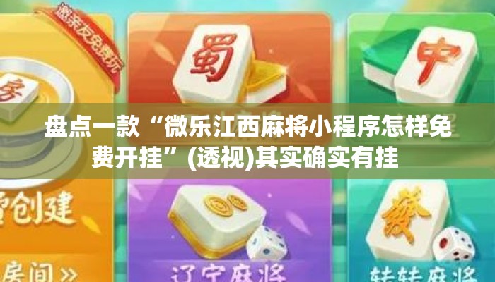 盘点一款“微乐江西麻将小程序怎样免费开挂”(透视)其实确实有挂 