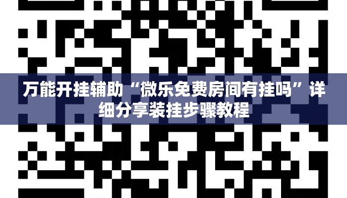 万能开挂辅助“微乐免费房间有挂吗	”详细分享装挂步骤教程