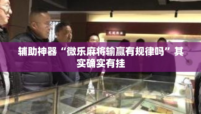 辅助神器“微乐麻将输赢有规律吗”其实确实有挂