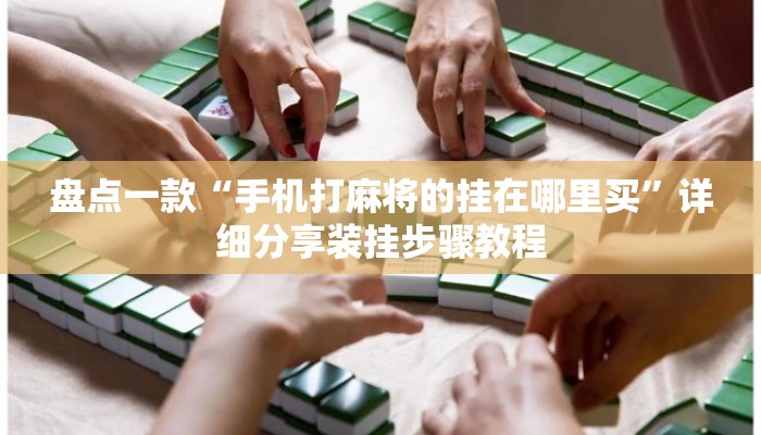 盘点一款“手机打麻将的挂在哪里买”详细分享装挂步骤教程