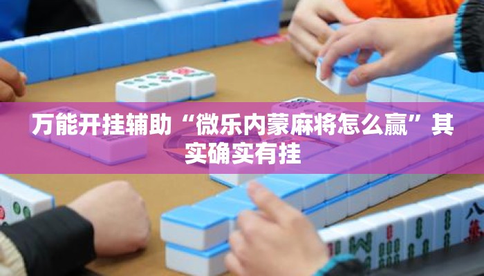 万能开挂辅助“微乐内蒙麻将怎么赢”其实确实有挂