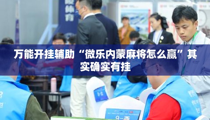 万能开挂辅助“微乐内蒙麻将怎么赢”其实确实有挂