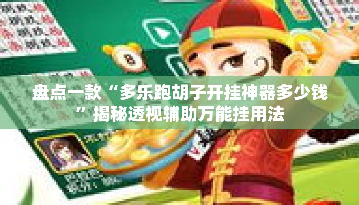 盘点一款“多乐跑胡子开挂神器多少钱”揭秘透视辅助万能挂用法