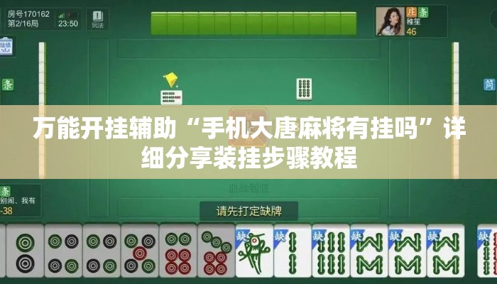 万能开挂辅助“手机大唐麻将有挂吗	”详细分享装挂步骤教程