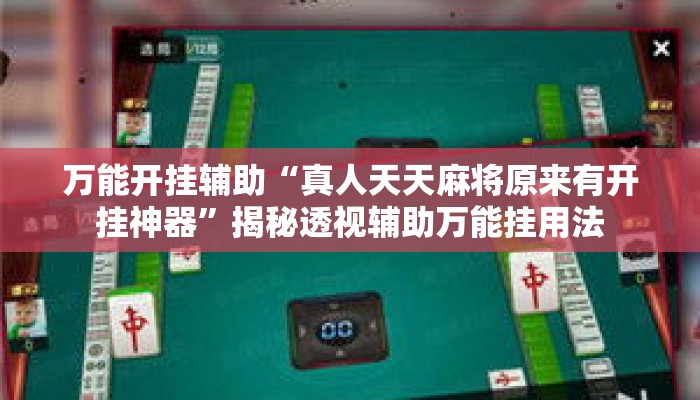 万能开挂辅助“真人天天麻将原来有开挂神器	”揭秘透视辅助万能挂用法