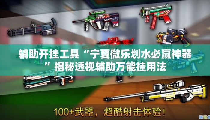 辅助开挂工具“宁夏微乐划水必赢神器”揭秘透视辅助万能挂用法
