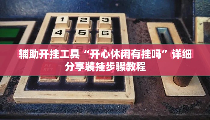 辅助开挂工具“开心休闲有挂吗”详细分享装挂步骤教程