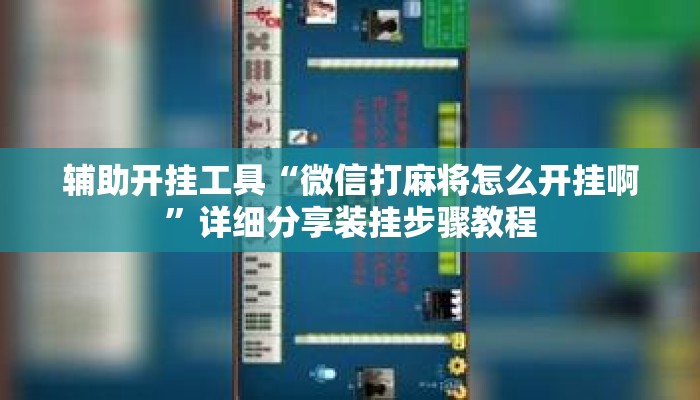 辅助开挂工具“微信打麻将怎么开挂啊”详细分享装挂步骤教程