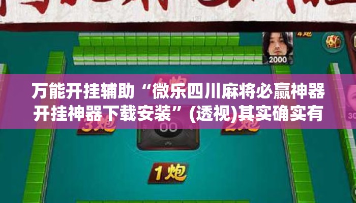 万能开挂辅助“微乐四川麻将必赢神器开挂神器下载安装”(透视)其实确实有挂 