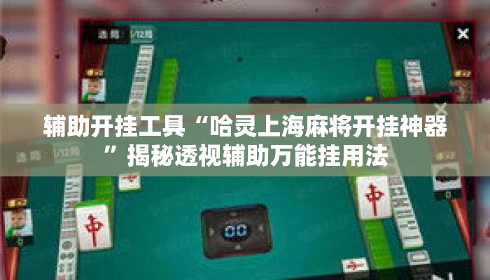 辅助开挂工具“哈灵上海麻将开挂神器”揭秘透视辅助万能挂用法