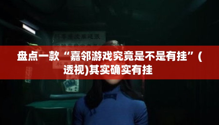 盘点一款“嘉邻游戏究竟是不是有挂	”(透视)其实确实有挂 