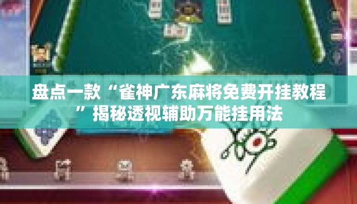 盘点一款“雀神广东麻将免费开挂教程	”揭秘透视辅助万能挂用法