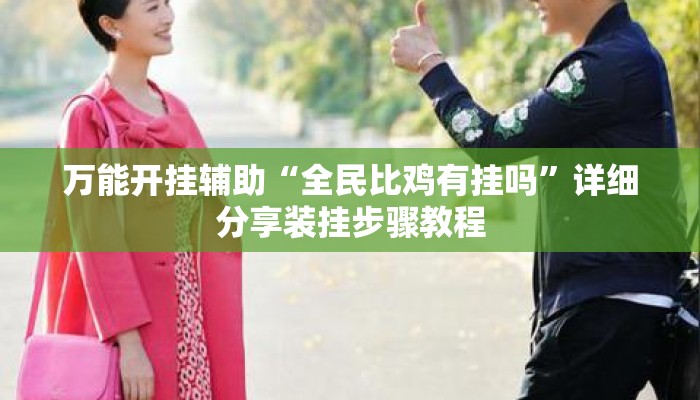 万能开挂辅助“全民比鸡有挂吗	”详细分享装挂步骤教程