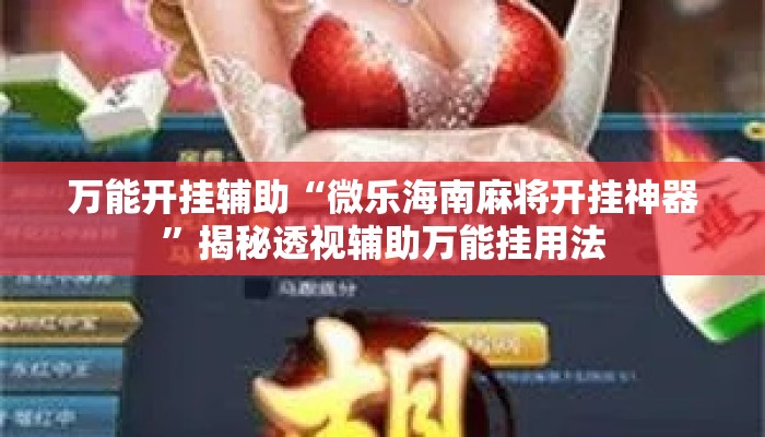 万能开挂辅助“微乐海南麻将开挂神器”揭秘透视辅助万能挂用法