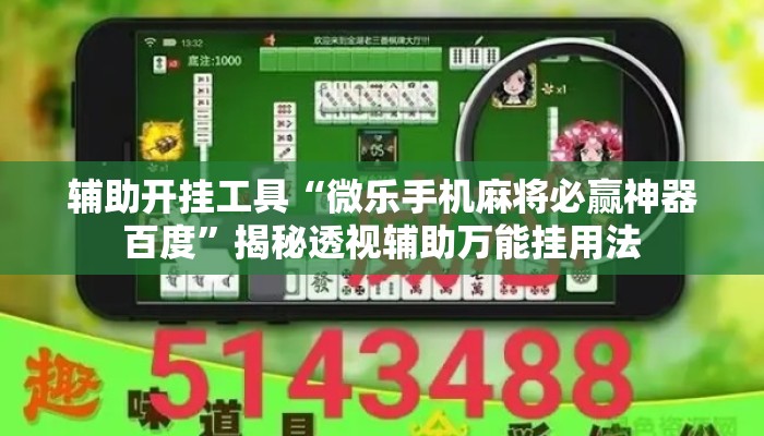 辅助开挂工具“微乐手机麻将必赢神器百度	”揭秘透视辅助万能挂用法