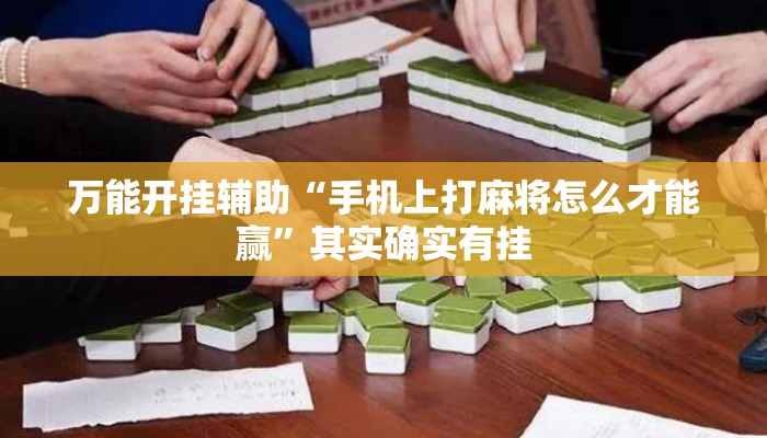 万能开挂辅助“手机上打麻将怎么才能赢”其实确实有挂