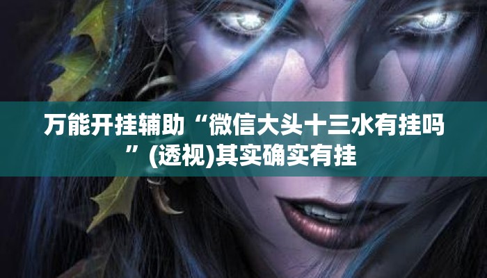 万能开挂辅助“微信大头十三水有挂吗	”(透视)其实确实有挂 