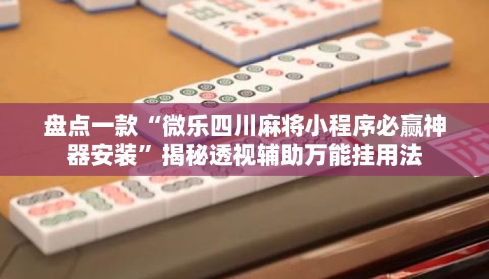 盘点一款“微乐四川麻将小程序必赢神器安装”揭秘透视辅助万能挂用法