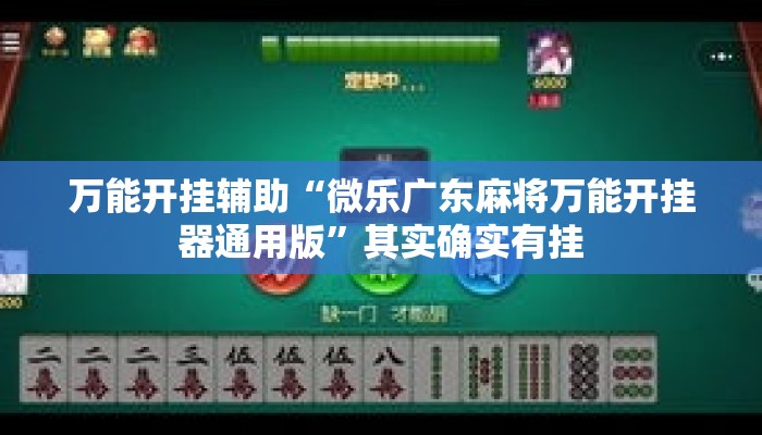 万能开挂辅助“微乐广东麻将万能开挂器通用版”其实确实有挂