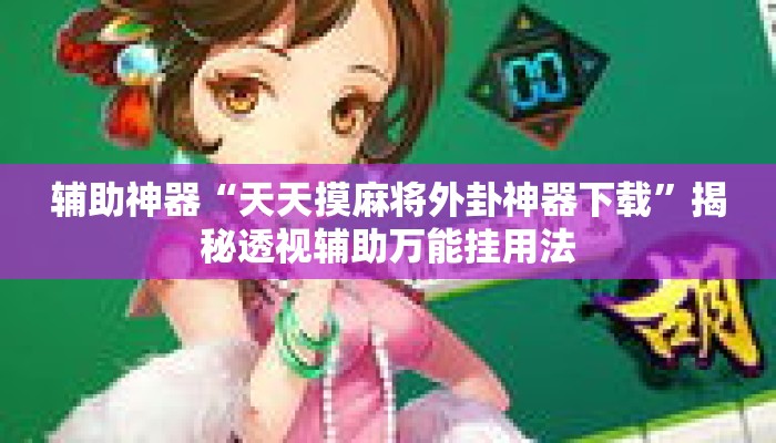 辅助神器“天天摸麻将外卦神器下载	”揭秘透视辅助万能挂用法
