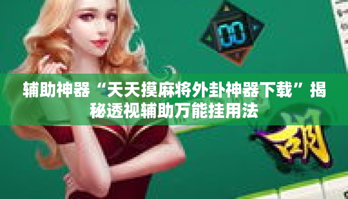 辅助神器“天天摸麻将外卦神器下载	”揭秘透视辅助万能挂用法