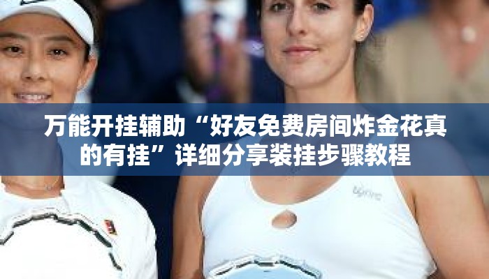 万能开挂辅助“好友免费房间炸金花真的有挂	”详细分享装挂步骤教程