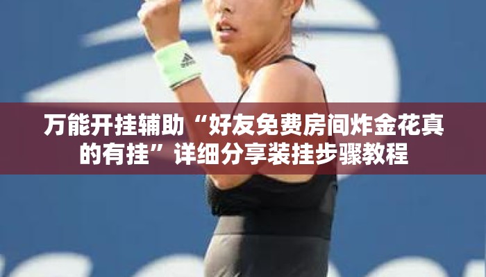 万能开挂辅助“好友免费房间炸金花真的有挂”详细分享装挂步骤教程