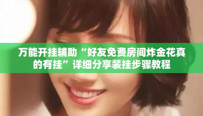 万能开挂辅助“好友免费房间炸金花真的有挂	”详细分享装挂步骤教程
