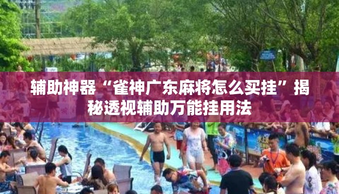 辅助神器“雀神广东麻将怎么买挂	”揭秘透视辅助万能挂用法