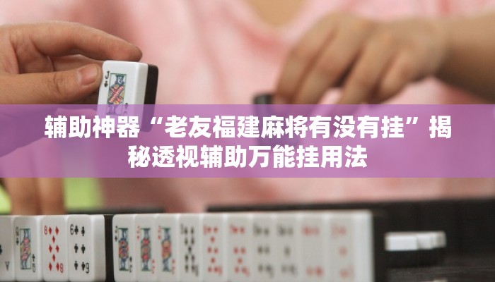 辅助神器“老友福建麻将有没有挂	”揭秘透视辅助万能挂用法