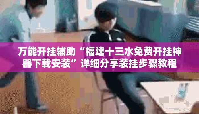 万能开挂辅助“福建十三水免费开挂神器下载安装	”详细分享装挂步骤教程