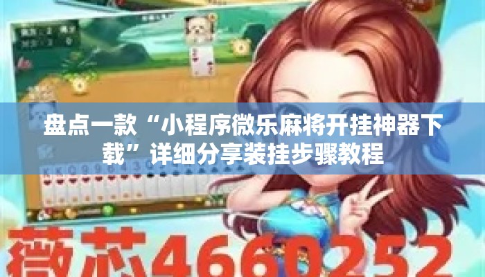 盘点一款“小程序微乐麻将开挂神器下载”详细分享装挂步骤教程