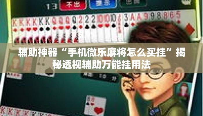 辅助神器“手机微乐麻将怎么买挂”揭秘透视辅助万能挂用法