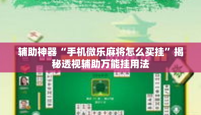 辅助神器“手机微乐麻将怎么买挂	”揭秘透视辅助万能挂用法