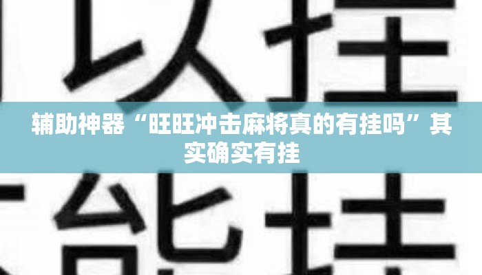 辅助神器“旺旺冲击麻将真的有挂吗	”其实确实有挂