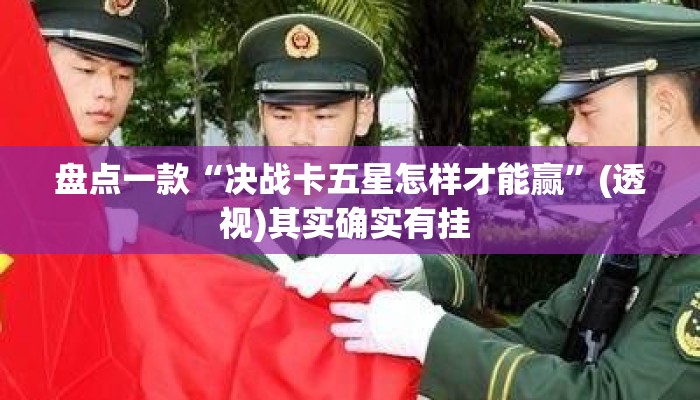 盘点一款“决战卡五星怎样才能赢	”(透视)其实确实有挂 