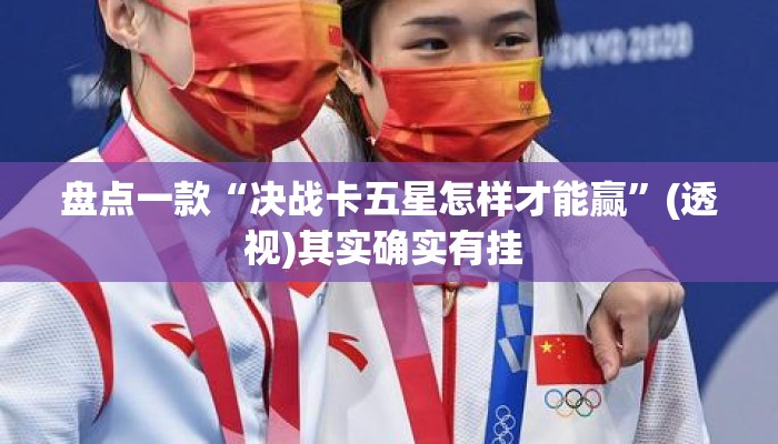 盘点一款“决战卡五星怎样才能赢”(透视)其实确实有挂 