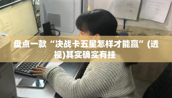 盘点一款“决战卡五星怎样才能赢”(透视)其实确实有挂 