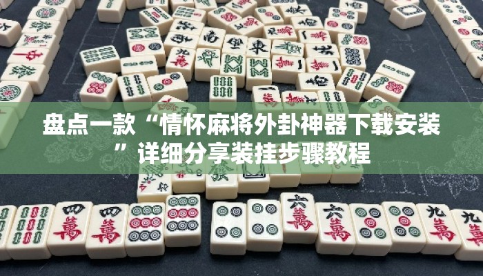 盘点一款“情怀麻将外卦神器下载安装	”详细分享装挂步骤教程